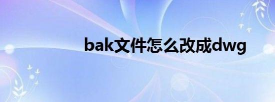 bak文件怎么改成dwg