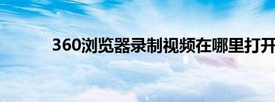 360浏览器录制视频在哪里打开