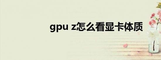 gpu z怎么看显卡体质
