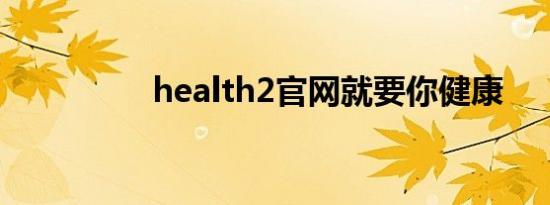 health2官网就要你健康