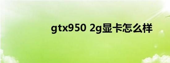 gtx950 2g显卡怎么样