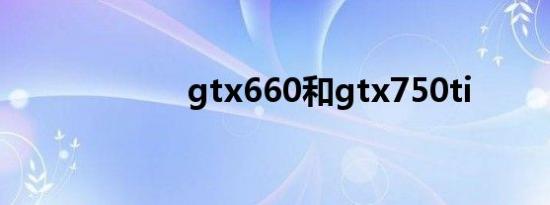gtx660和gtx750ti
