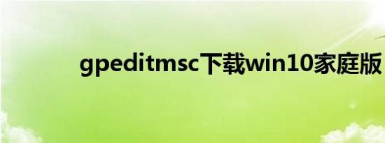 gpeditmsc下载win10家庭版