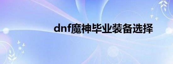dnf魔神毕业装备选择