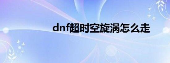 dnf超时空旋涡怎么走