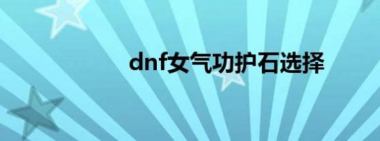 dnf女气功护石选择