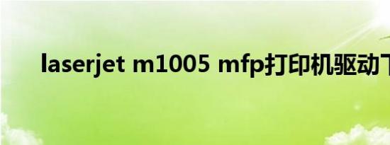 laserjet m1005 mfp打印机驱动下载