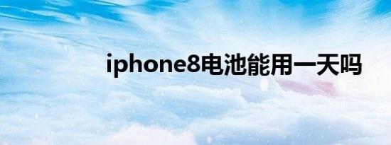 iphone8电池能用一天吗
