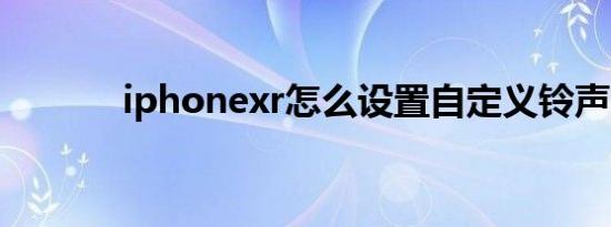 iphonexr怎么设置自定义铃声