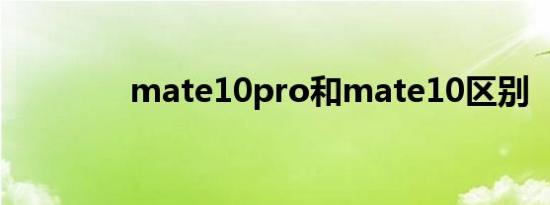mate10pro和mate10区别