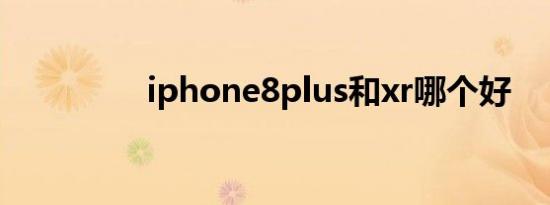 iphone8plus和xr哪个好