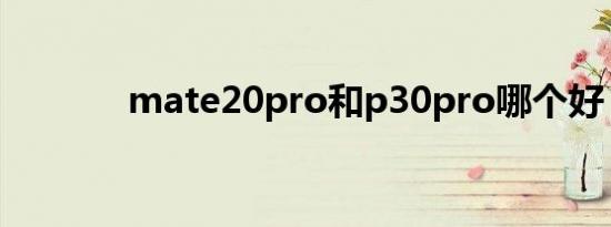 mate20pro和p30pro哪个好