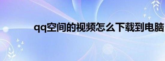 qq空间的视频怎么下载到电脑