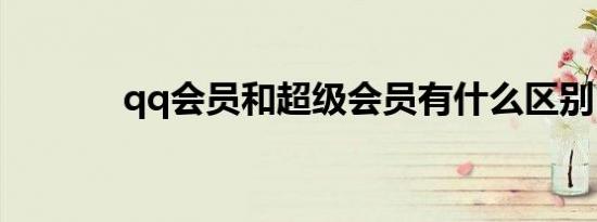 qq会员和超级会员有什么区别