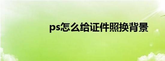 ps怎么给证件照换背景