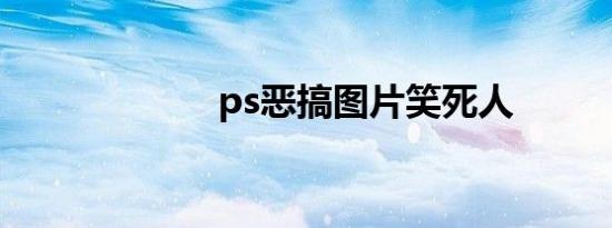 ps恶搞图片笑死人