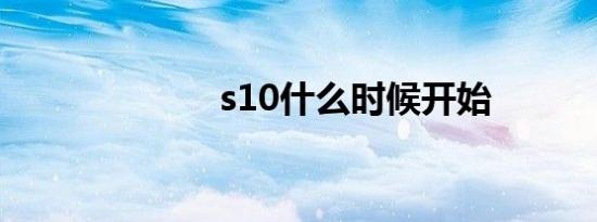 s10什么时候开始