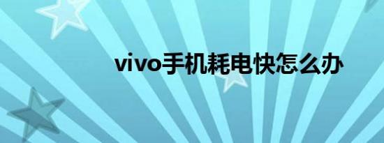 vivo手机耗电快怎么办