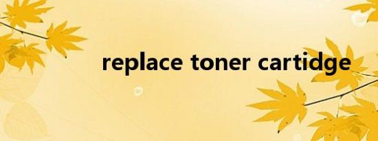 replace toner cartidge