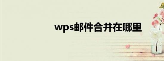 wps邮件合并在哪里