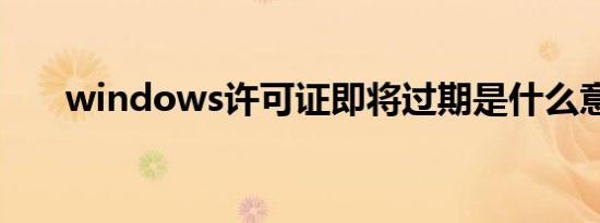 windows许可证即将过期是什么意思