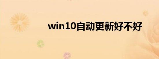 win10自动更新好不好