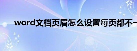 word文档页眉怎么设置每页都不一样