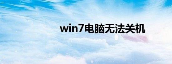 win7电脑无法关机