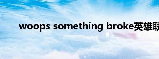 woops something broke英雄联盟