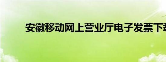 安徽移动网上营业厅电子发票下载