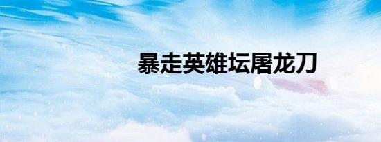 暴走英雄坛屠龙刀