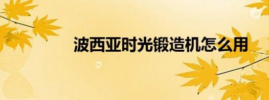 波西亚时光锻造机怎么用