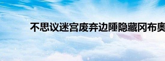 不思议迷宫废弃边陲隐藏冈布奥