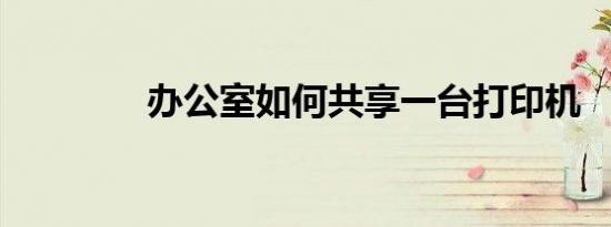 办公室如何共享一台打印机