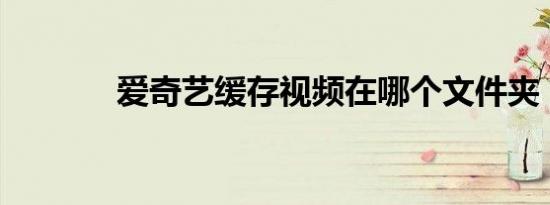 爱奇艺缓存视频在哪个文件夹