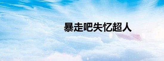 暴走吧失忆超人