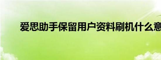 爱思助手保留用户资料刷机什么意思