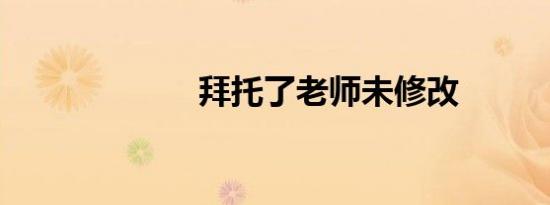 拜托了老师未修改
