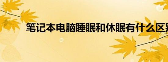 笔记本电脑睡眠和休眠有什么区别
