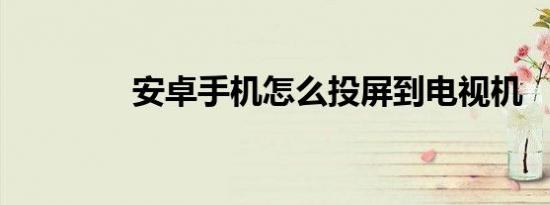 安卓手机怎么投屏到电视机