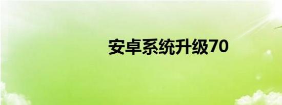 安卓系统升级70