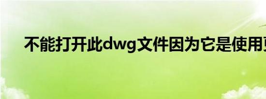 不能打开此dwg文件因为它是使用更新