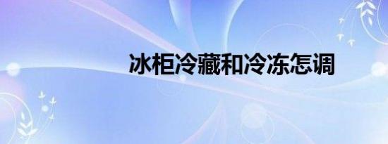 冰柜冷藏和冷冻怎调