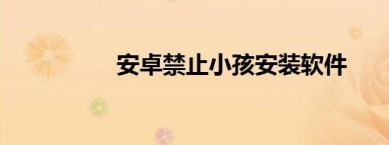 安卓禁止小孩安装软件