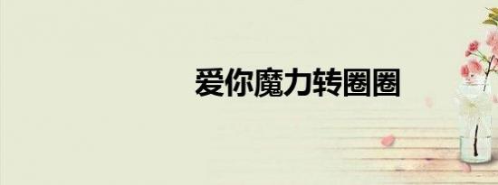 爱你魔力转圈圈