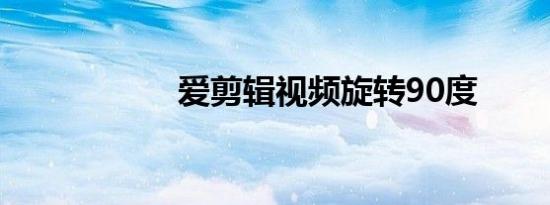 爱剪辑视频旋转90度
