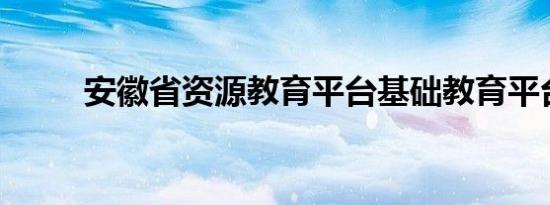 安徽省资源教育平台基础教育平台