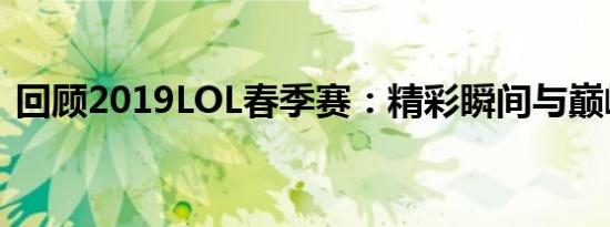 回顾2019LOL春季赛：精彩瞬间与巅峰对决