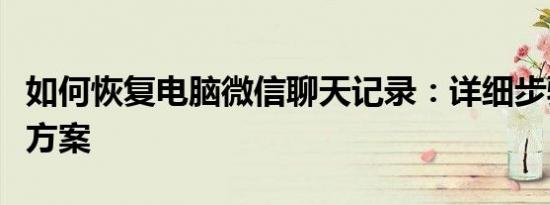 如何恢复电脑微信聊天记录：详细步骤与解决方案