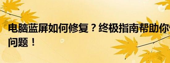 电脑蓝屏如何修复？终极指南帮助你快速解决问题！